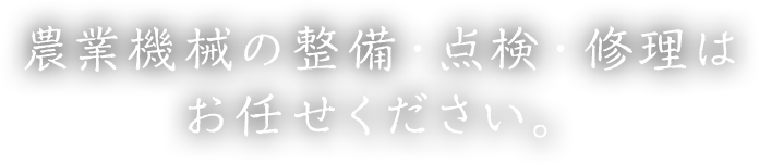 農業機械の整備・点検・修理はお任せください。